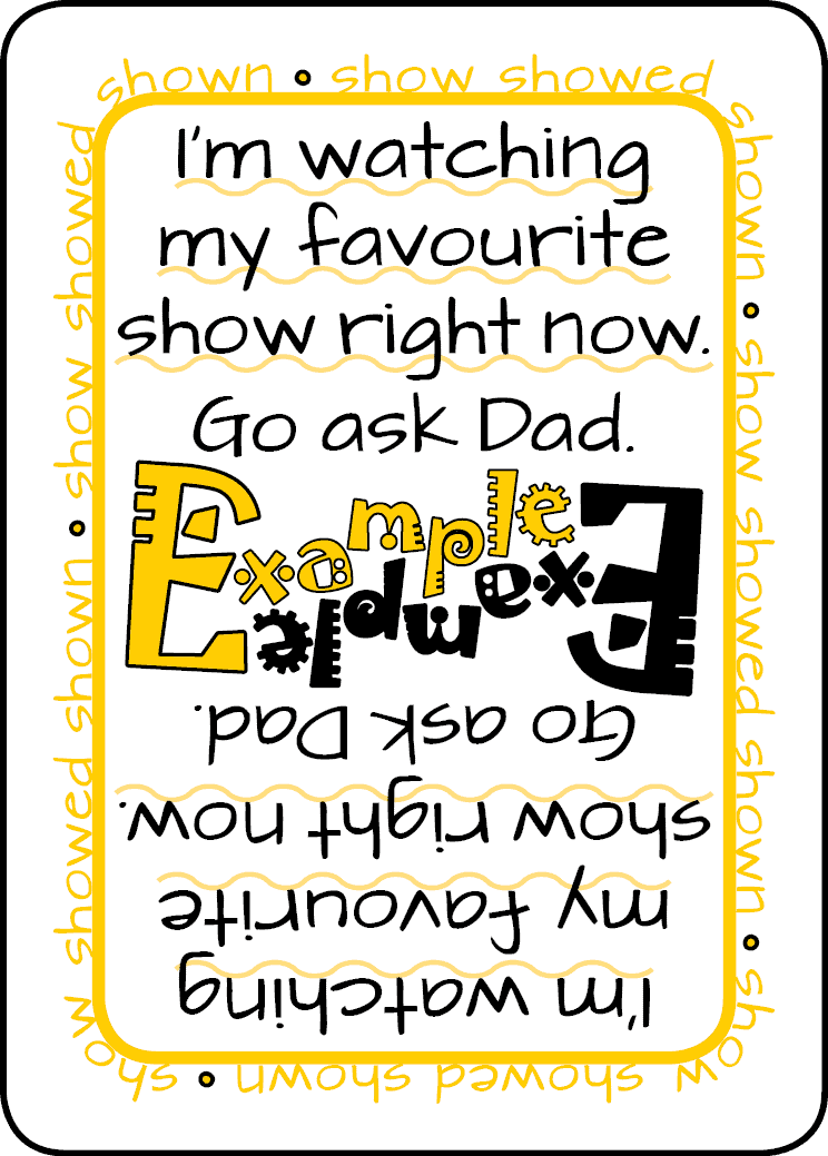 GRAMMARGON, PS vs PC Playing card face. The type of card is Example. The card has one underlined sentence which says:I'm watching my favorite show right now. The second, non-underlined sentence reads:Go ask Dad. Additionally the card border contains the irregular verb show showed shown